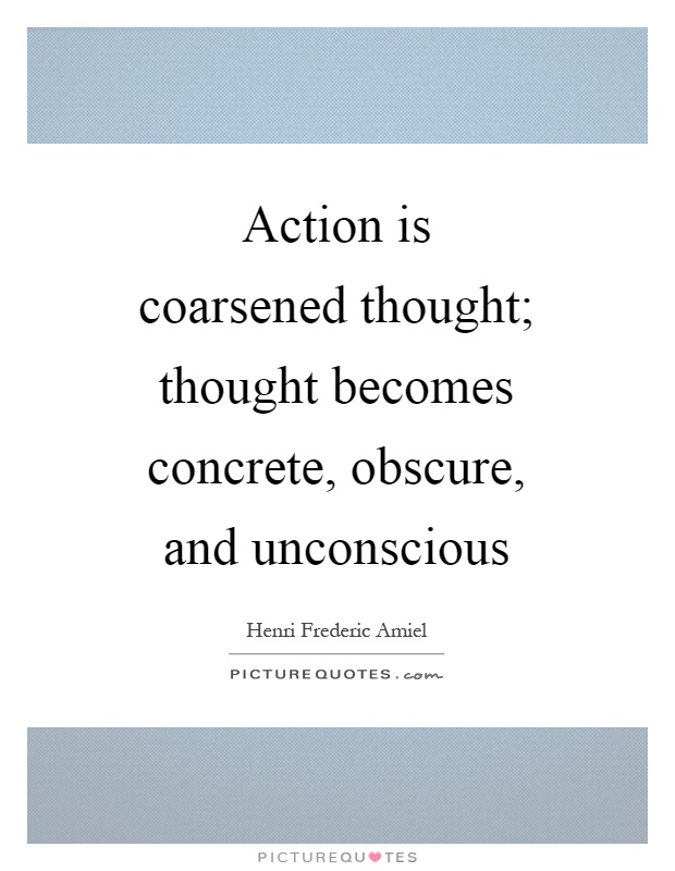 Action is coarsened thought; thought becomes concrete, obscure, and unconscious Picture Quote #1