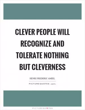 Clever people will recognize and tolerate nothing but cleverness Picture Quote #1