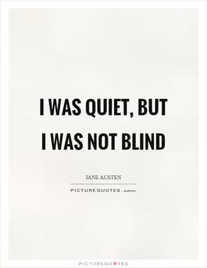 I was quiet, but I was not blind Picture Quote #1