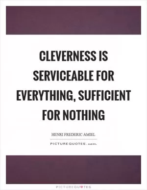 Cleverness is serviceable for everything, sufficient for nothing Picture Quote #1