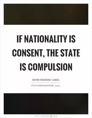 If nationality is consent, the state is compulsion Picture Quote #1