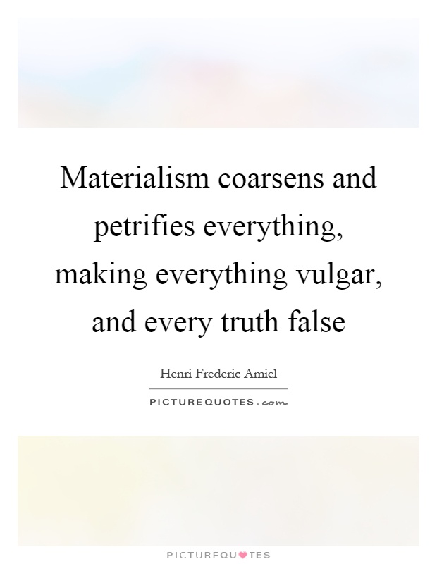 Materialism coarsens and petrifies everything, making everything vulgar, and every truth false Picture Quote #1