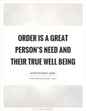 Order is a great person’s need and their true well being Picture Quote #1