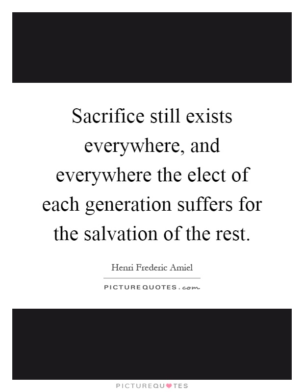 Sacrifice still exists everywhere, and everywhere the elect of each generation suffers for the salvation of the rest Picture Quote #1
