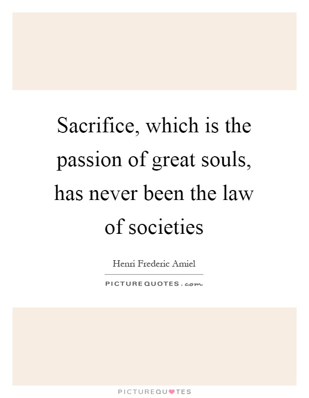 Sacrifice, which is the passion of great souls, has never been the law of societies Picture Quote #1