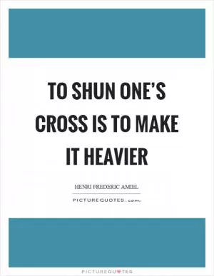 To shun one’s cross is to make it heavier Picture Quote #1