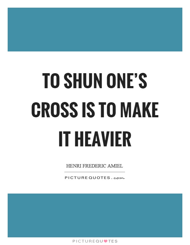 To shun one's cross is to make it heavier Picture Quote #1