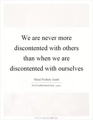 We are never more discontented with others than when we are discontented with ourselves Picture Quote #1