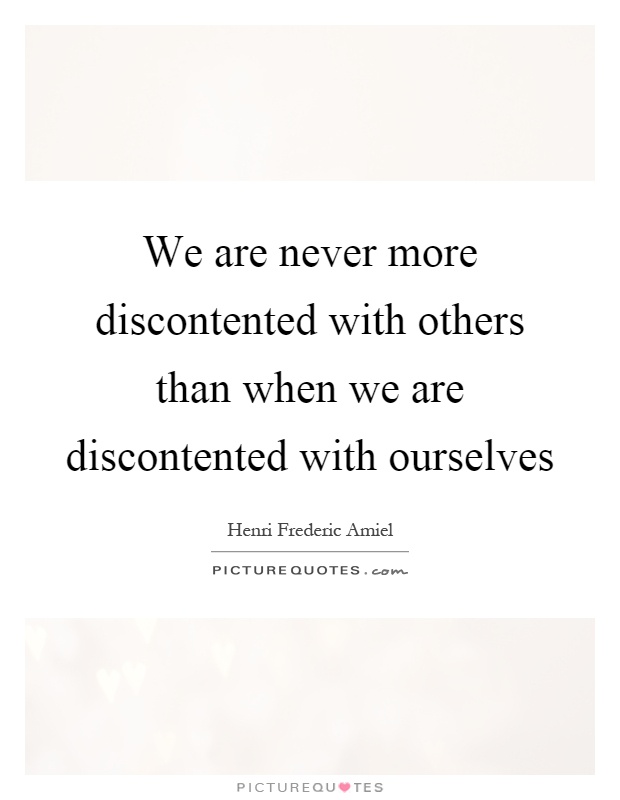 We are never more discontented with others than when we are discontented with ourselves Picture Quote #1