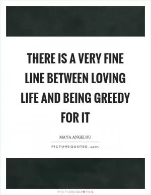 There is a very fine line between loving life and being greedy for it Picture Quote #1
