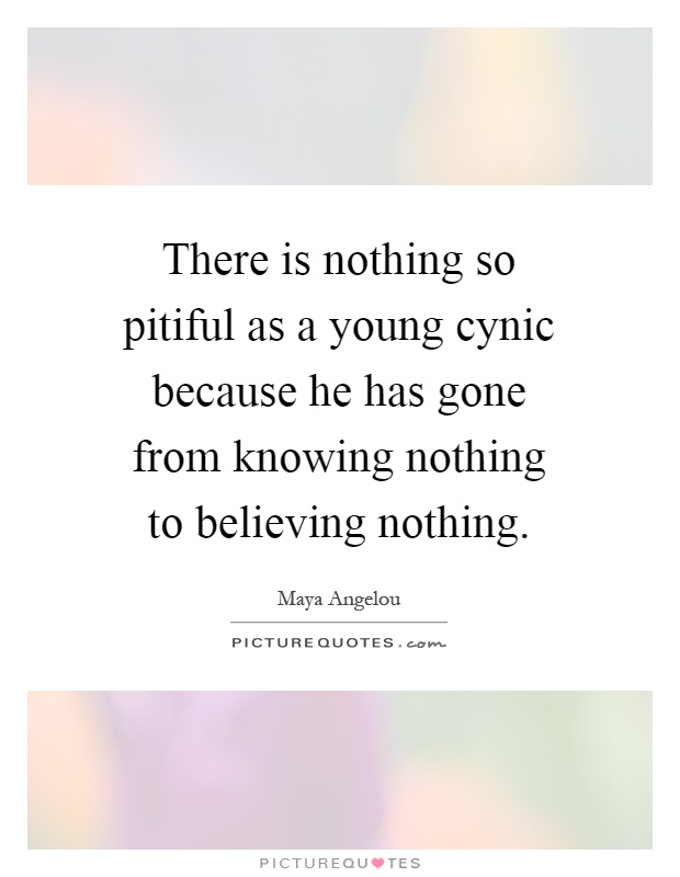 There is nothing so pitiful as a young cynic because he has gone from knowing nothing to believing nothing Picture Quote #1