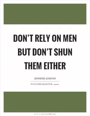 Don’t rely on men but don’t shun them either Picture Quote #1