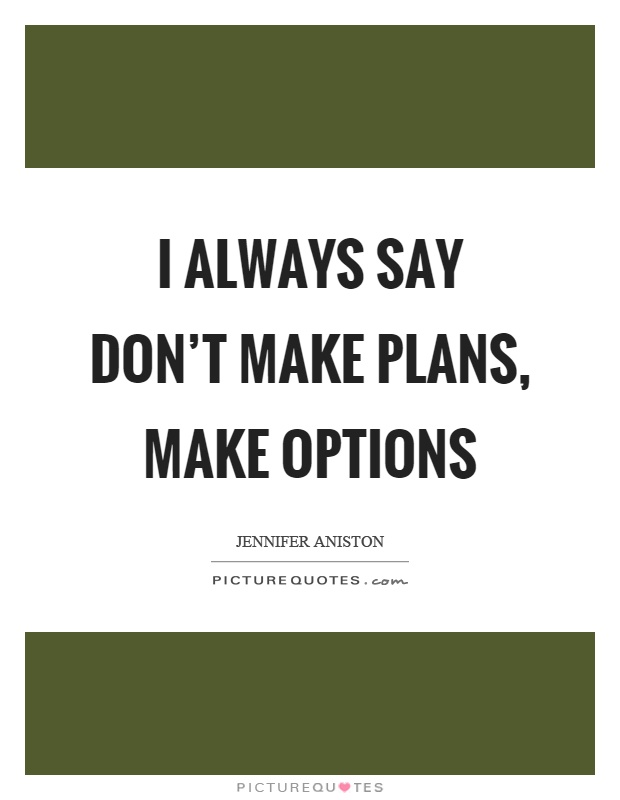 I always say don't make plans, make options Picture Quote #1