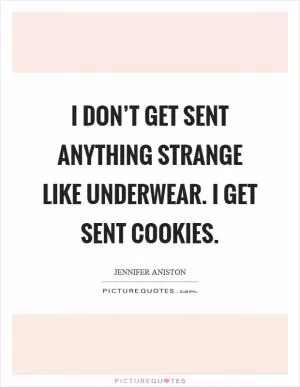 I don’t get sent anything strange like underwear. I get sent cookies Picture Quote #1