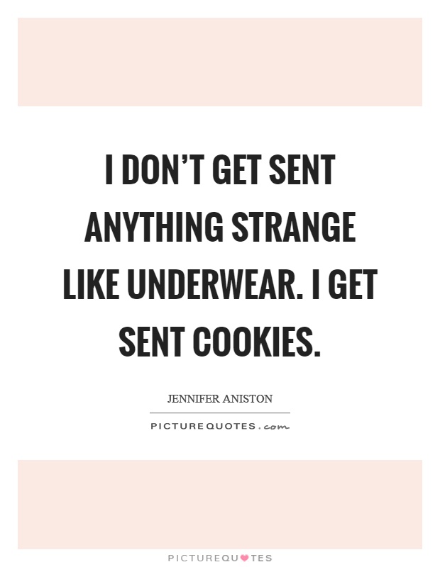 I don't get sent anything strange like underwear. I get sent cookies Picture Quote #1