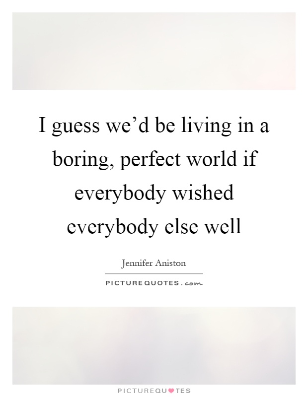 I guess we'd be living in a boring, perfect world if everybody wished everybody else well Picture Quote #1