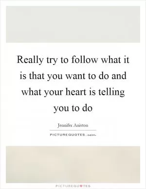 Really try to follow what it is that you want to do and what your heart is telling you to do Picture Quote #1