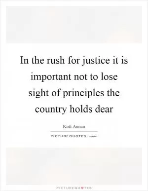 In the rush for justice it is important not to lose sight of principles the country holds dear Picture Quote #1