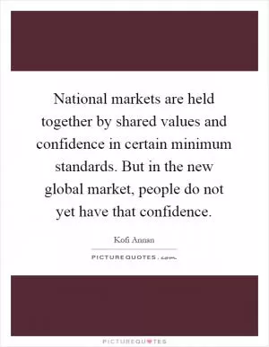 National markets are held together by shared values and confidence in certain minimum standards. But in the new global market, people do not yet have that confidence Picture Quote #1