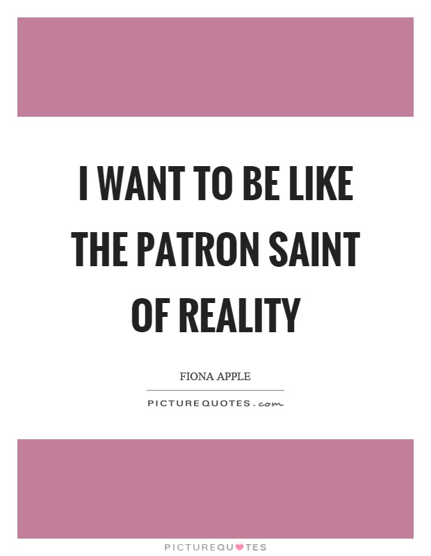 I want to be like the patron saint of reality Picture Quote #1