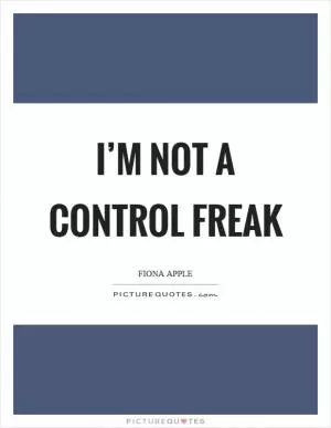 I’m not a control freak Picture Quote #1