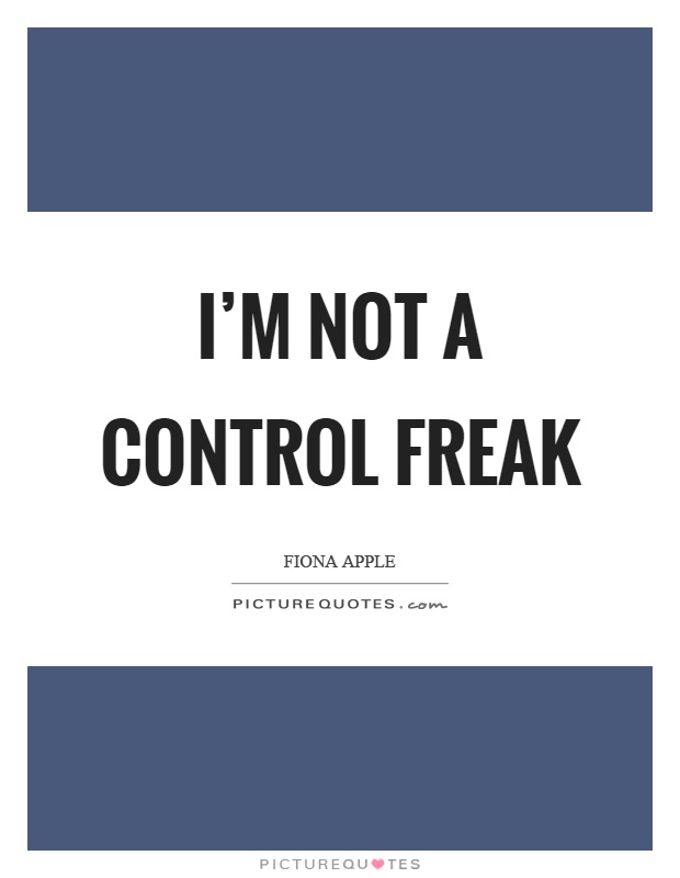 I'm not a control freak Picture Quote #1
