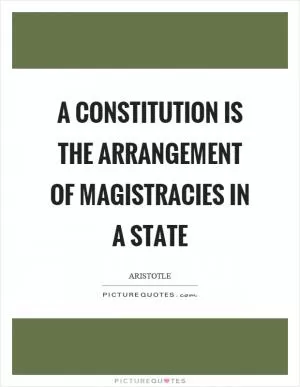 A constitution is the arrangement of magistracies in a state Picture Quote #1