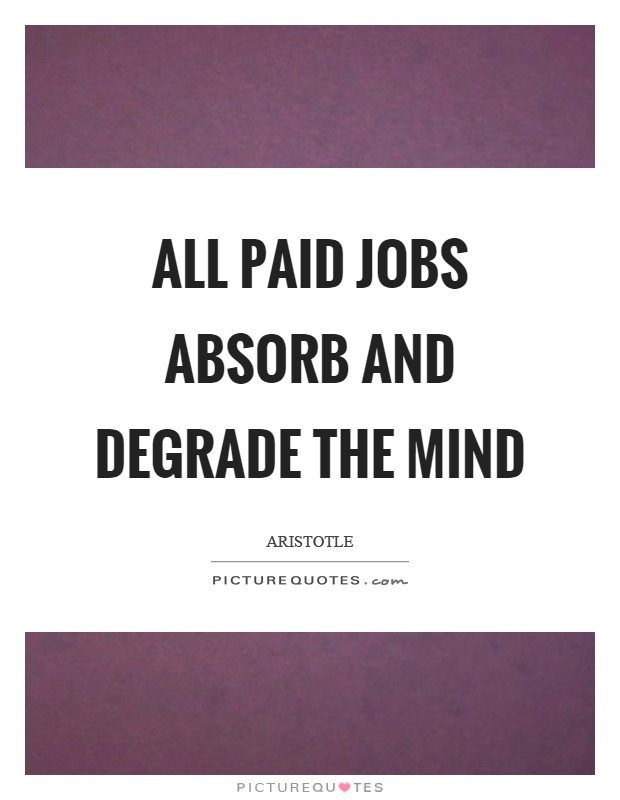 All paid jobs absorb and degrade the mind Picture Quote #1