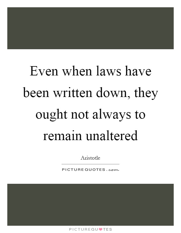 Even when laws have been written down, they ought not always to remain unaltered Picture Quote #1