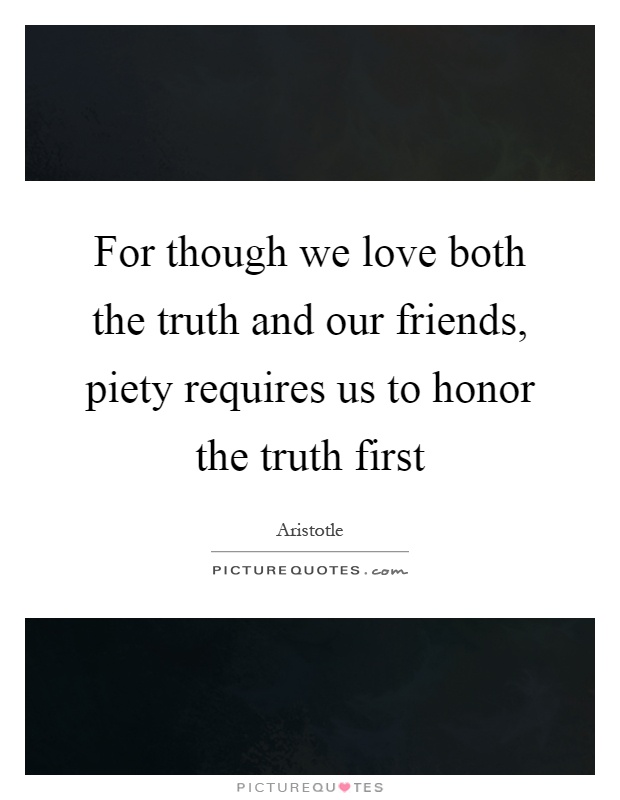 For though we love both the truth and our friends, piety requires us to honor the truth first Picture Quote #1