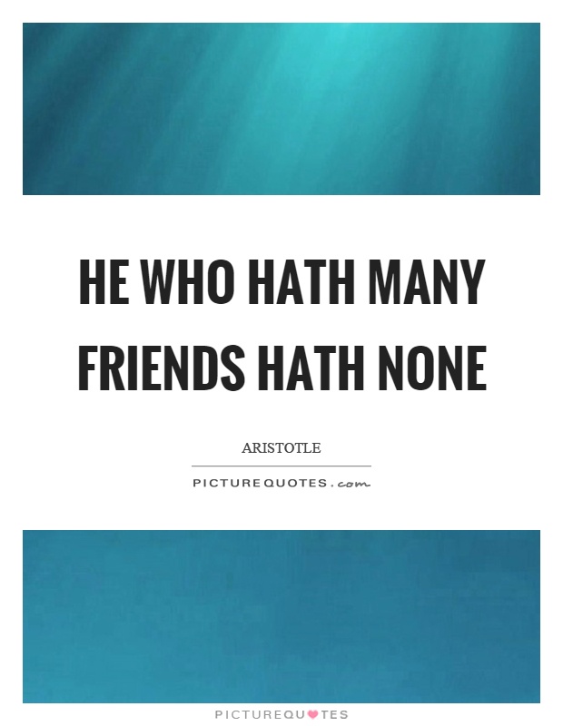 He who hath many friends hath none Picture Quote #1