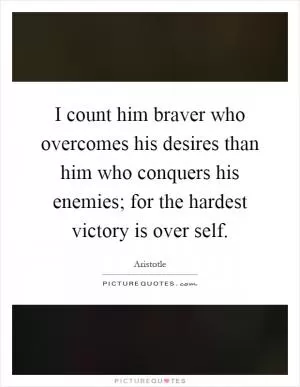I count him braver who overcomes his desires than him who conquers his enemies; for the hardest victory is over self Picture Quote #1
