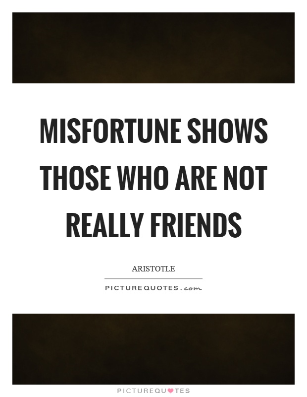 Misfortune shows those who are not really friends Picture Quote #1