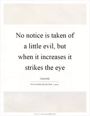 No notice is taken of a little evil, but when it increases it strikes the eye Picture Quote #1
