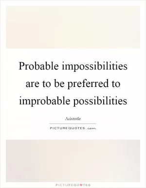 Probable impossibilities are to be preferred to improbable possibilities Picture Quote #1