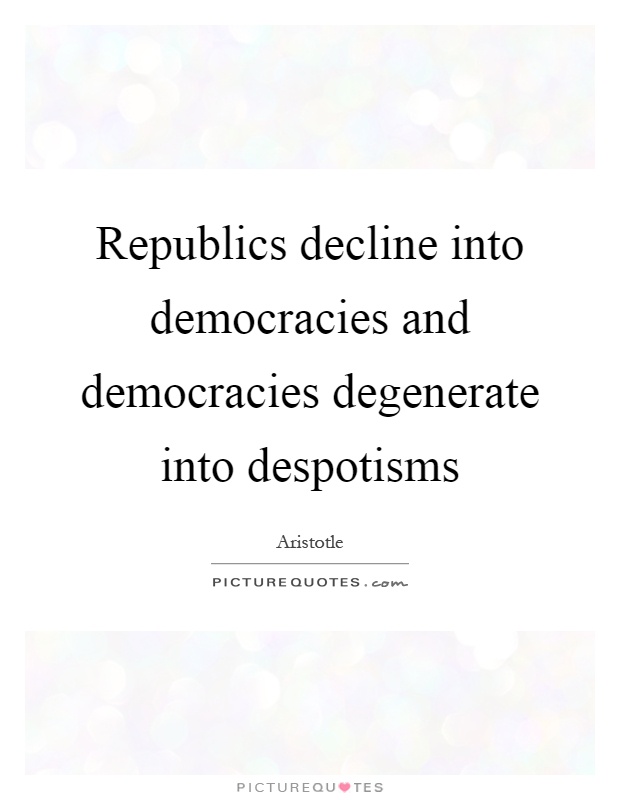 Republics decline into democracies and democracies degenerate into despotisms Picture Quote #1