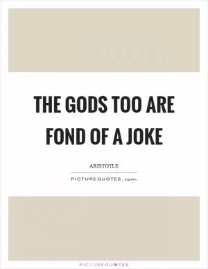 The gods too are fond of a joke Picture Quote #1