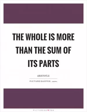 The whole is more than the sum of its parts Picture Quote #1