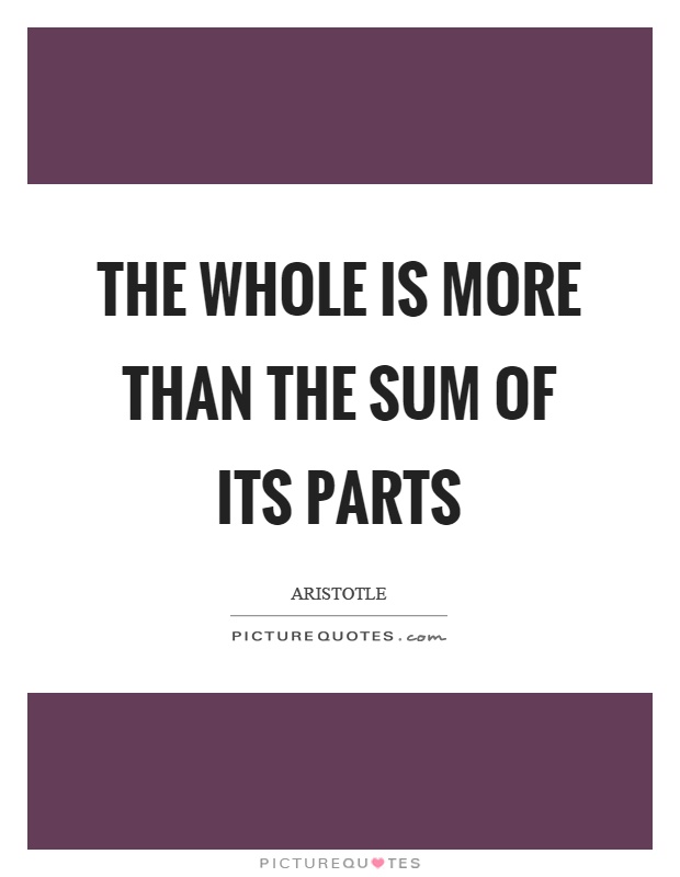 The whole is more than the sum of its parts Picture Quote #1