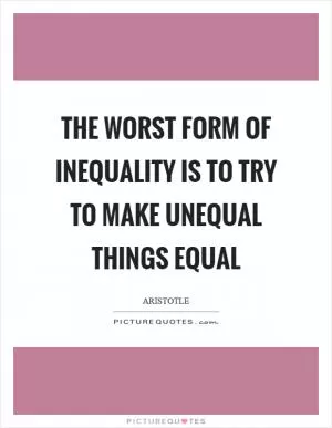 The worst form of inequality is to try to make unequal things equal Picture Quote #1