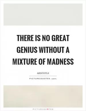There is no great genius without a mixture of madness Picture Quote #1