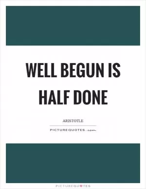 Well begun is half done Picture Quote #1