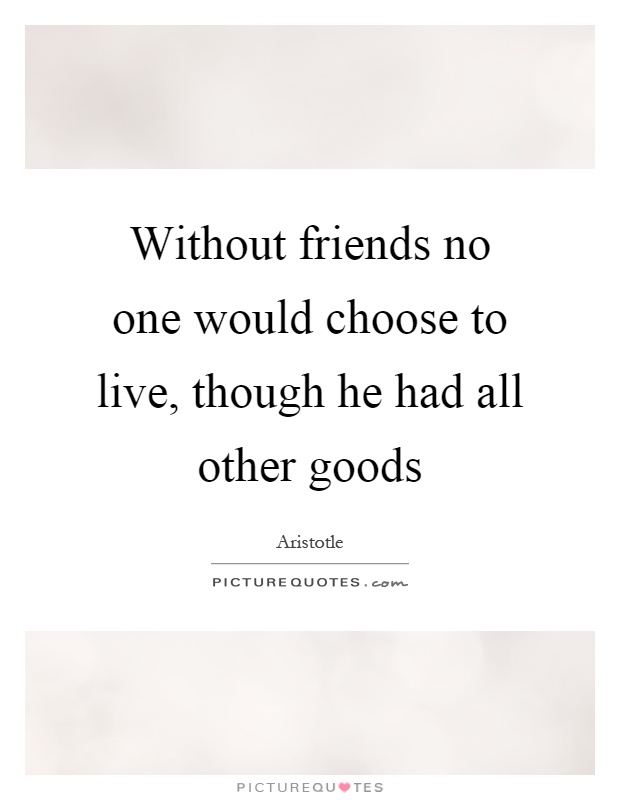 Without friends no one would choose to live, though he had all other goods Picture Quote #1