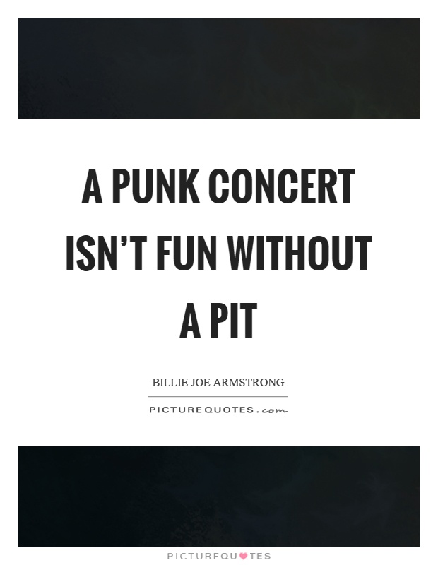A punk concert isn't fun without a pit Picture Quote #1