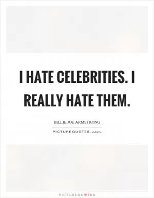 I hate celebrities. I really hate them Picture Quote #1