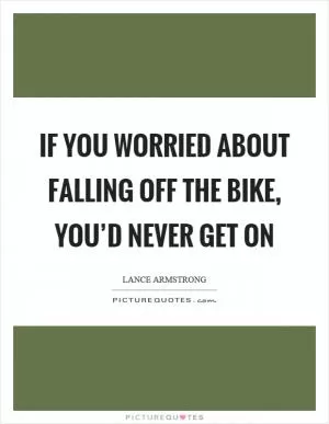 If you worried about falling off the bike, you’d never get on Picture Quote #1