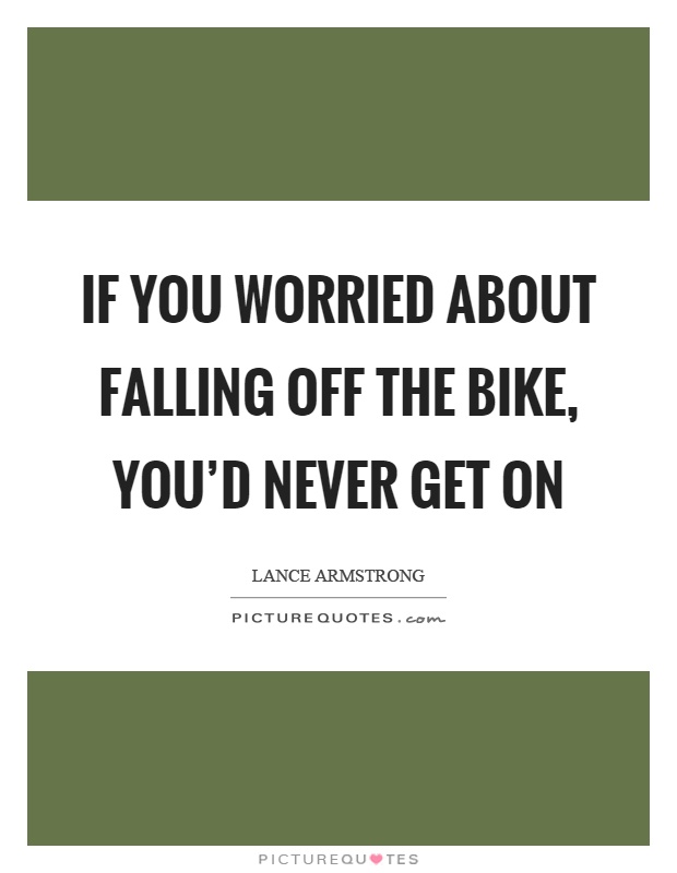If you worried about falling off the bike, you'd never get on Picture Quote #1