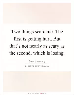 Two things scare me. The first is getting hurt. But that’s not nearly as scary as the second, which is losing Picture Quote #1