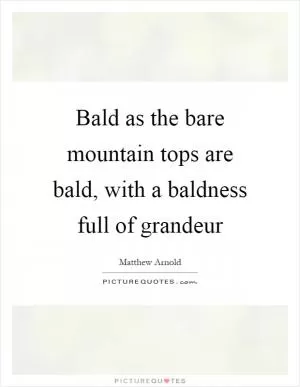Bald as the bare mountain tops are bald, with a baldness full of grandeur Picture Quote #1