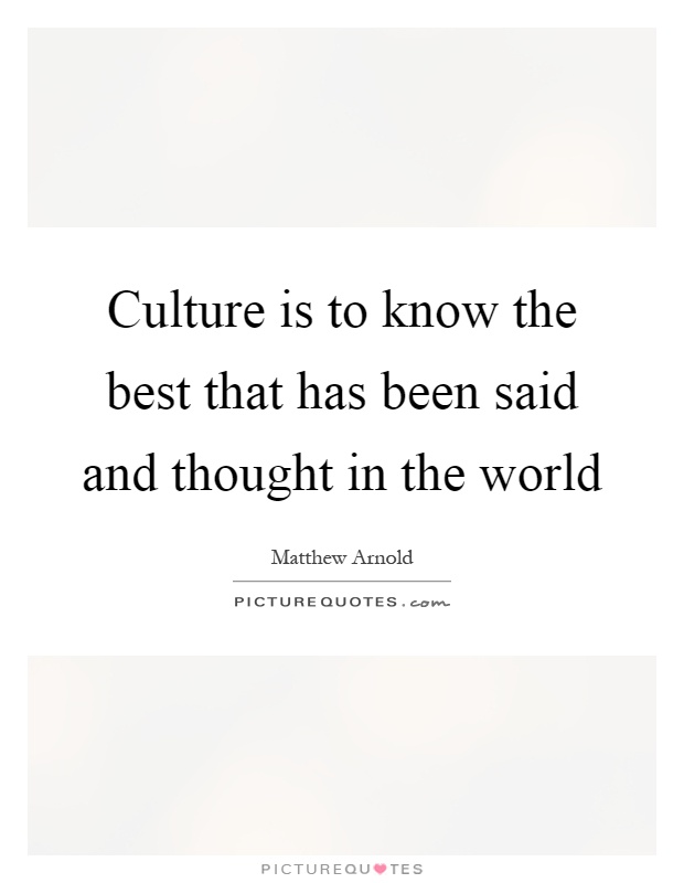 Culture is to know the best that has been said and thought in the world Picture Quote #1